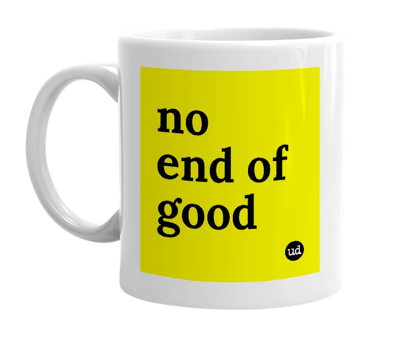 White mug with 'no end of good' in bold black letters