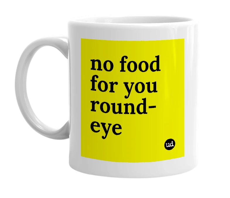 White mug with 'no food for you round-eye' in bold black letters
