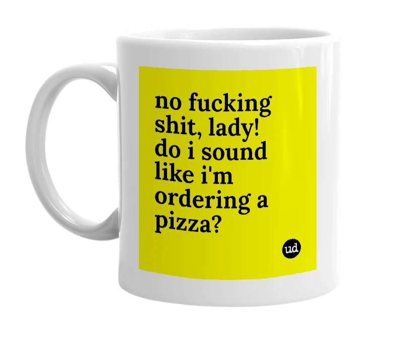 White mug with 'no fucking shit, lady! do i sound like i'm ordering a pizza?' in bold black letters