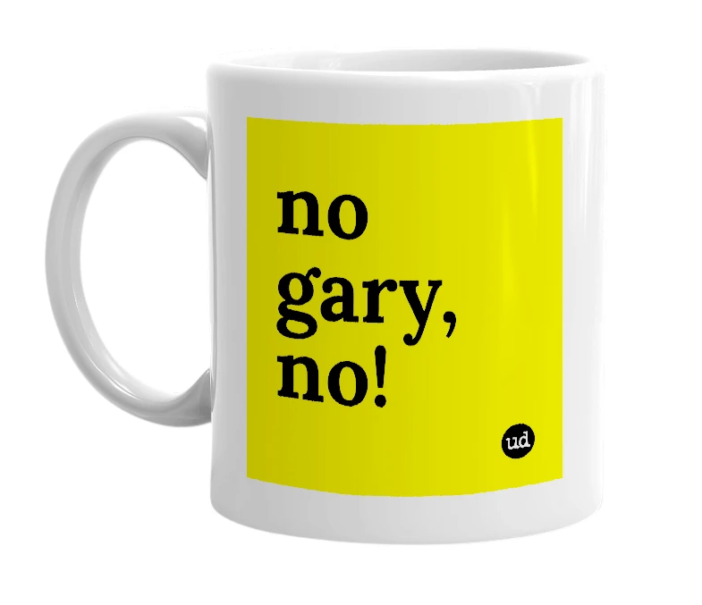 White mug with 'no gary, no!' in bold black letters