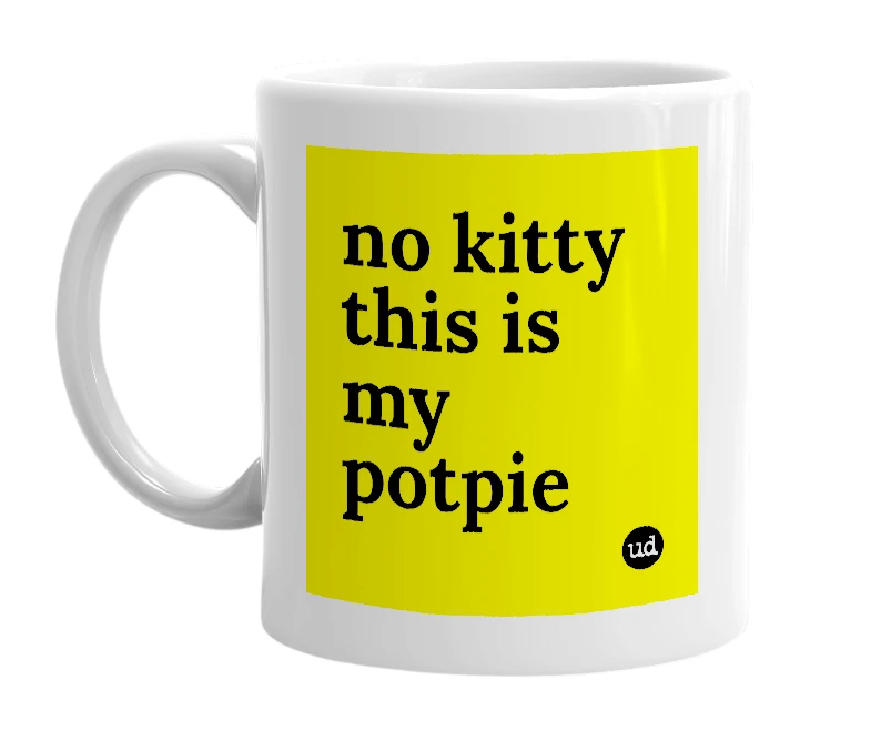 White mug with 'no kitty this is my potpie' in bold black letters