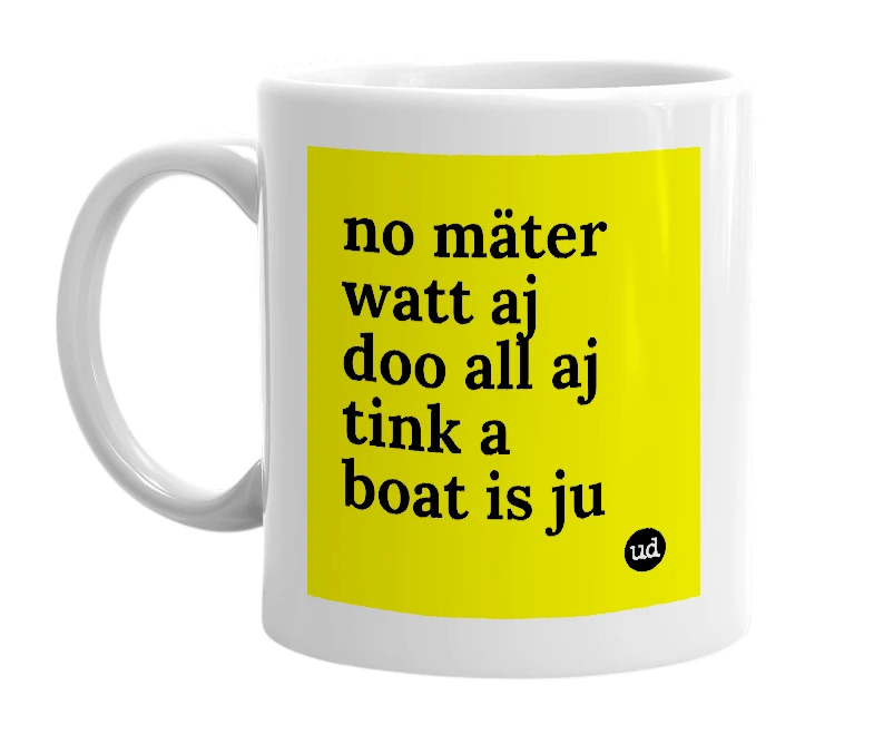 White mug with 'no mäter watt aj doo all aj tink a boat is ju' in bold black letters