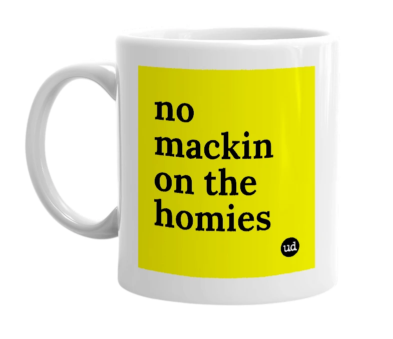 White mug with 'no mackin on the homies' in bold black letters