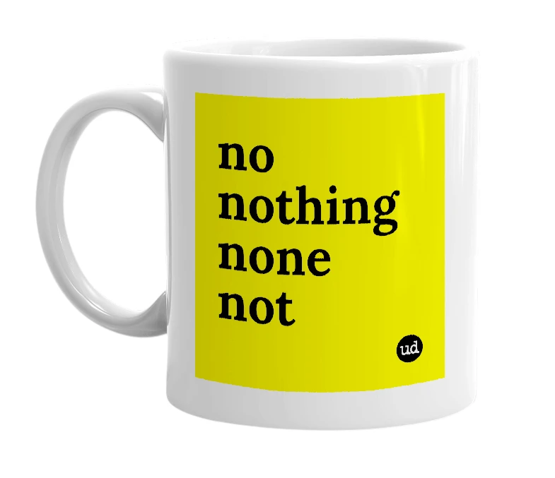 White mug with 'no nothing none not' in bold black letters