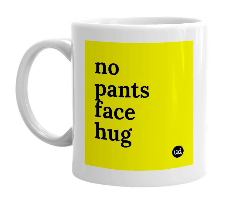 White mug with 'no pants face hug' in bold black letters