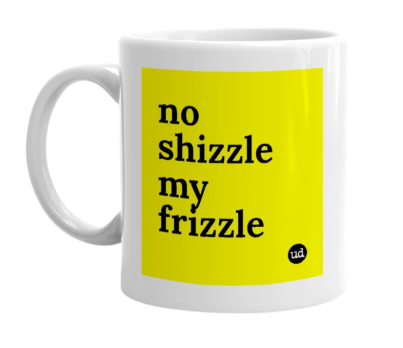 White mug with 'no shizzle my frizzle' in bold black letters