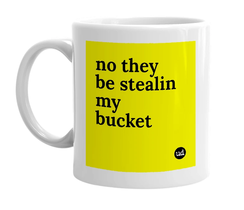White mug with 'no they be stealin my bucket' in bold black letters