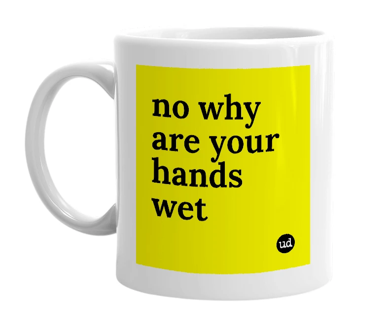 White mug with 'no why are your hands wet' in bold black letters
