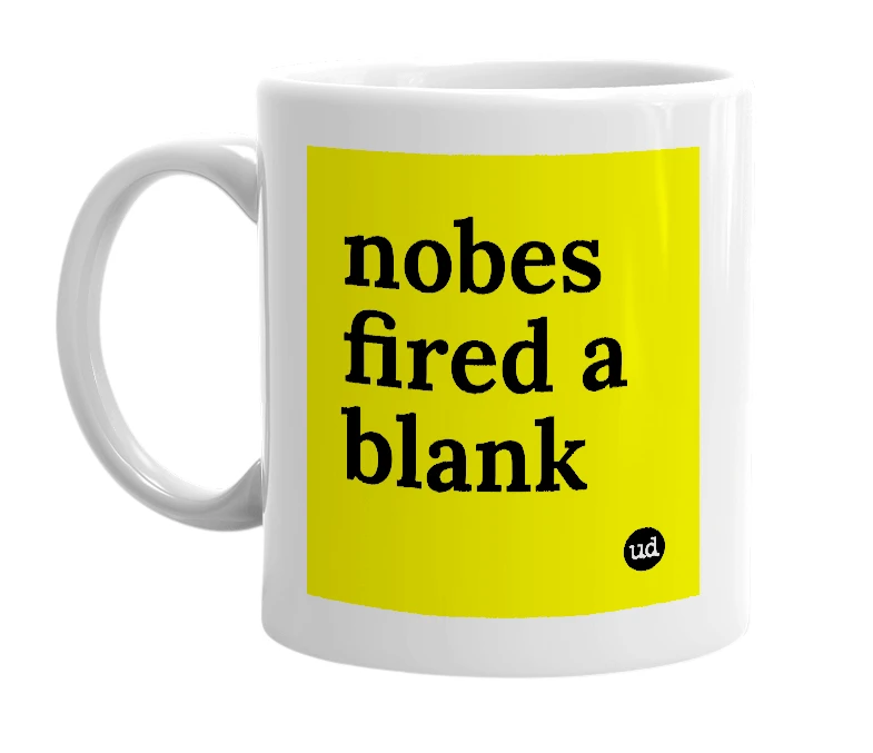 White mug with 'nobes fired a blank' in bold black letters