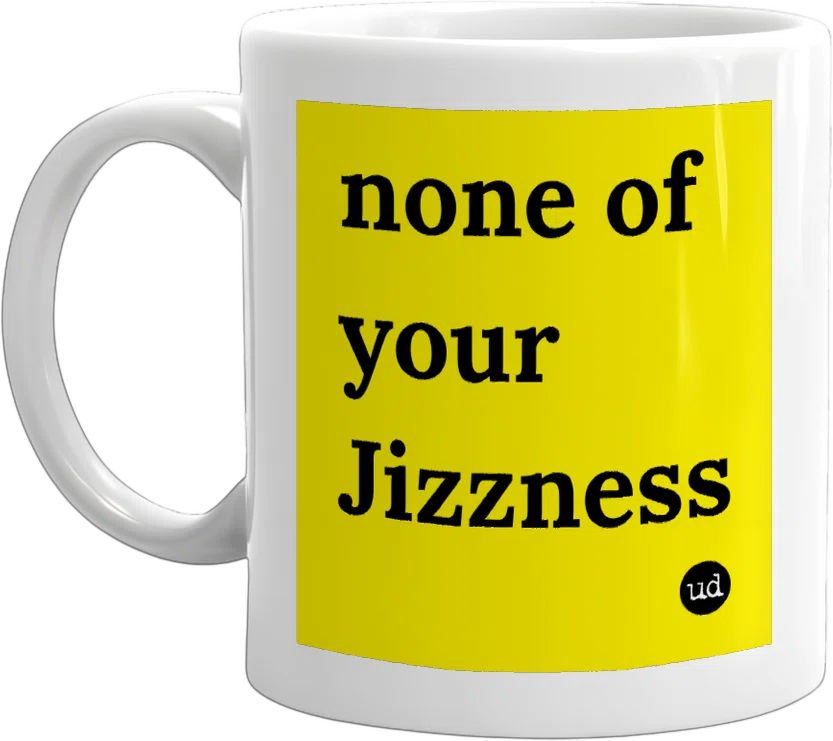 none of your Jizzness front