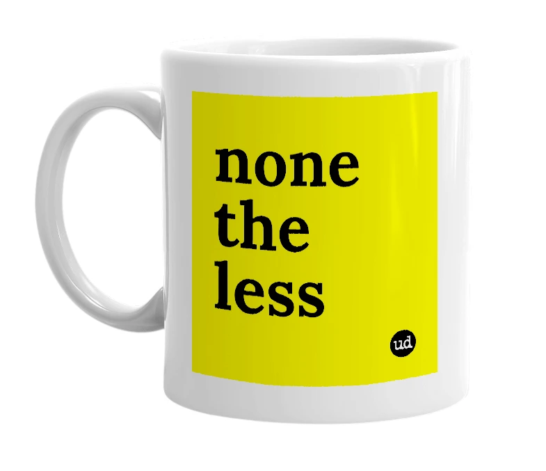 White mug with 'none the less' in bold black letters