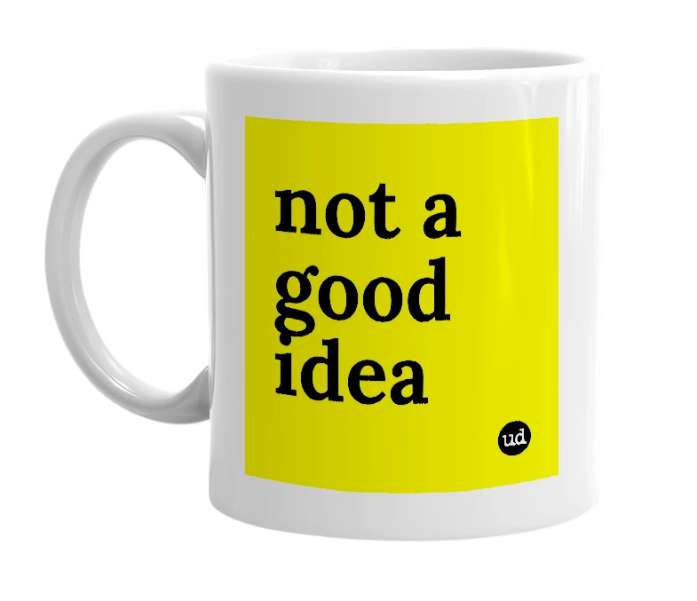 White mug with 'not a good idea' in bold black letters