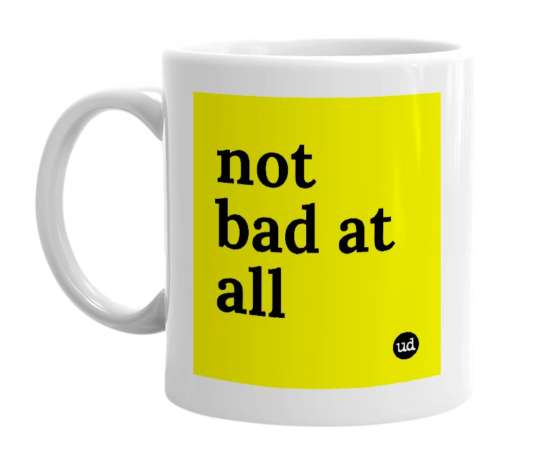 White mug with 'not bad at all' in bold black letters