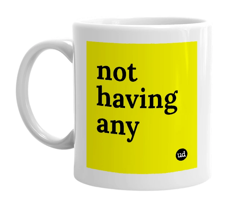 White mug with 'not having any' in bold black letters