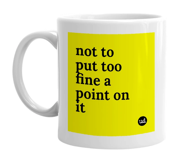 White mug with 'not to put too fine a point on it' in bold black letters