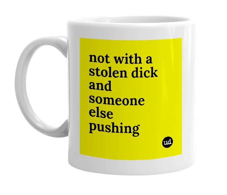 White mug with 'not with a stolen dick and someone else pushing' in bold black letters