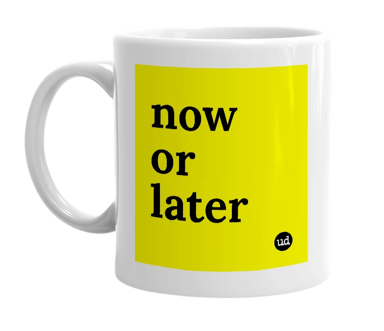White mug with 'now or later' in bold black letters