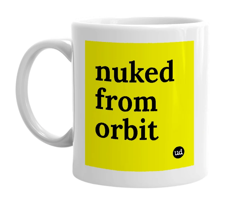 White mug with 'nuked from orbit' in bold black letters