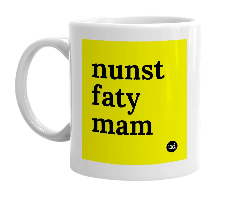 White mug with 'nunst faty mam' in bold black letters