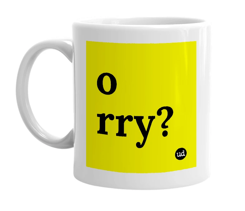 White mug with 'o rry?' in bold black letters