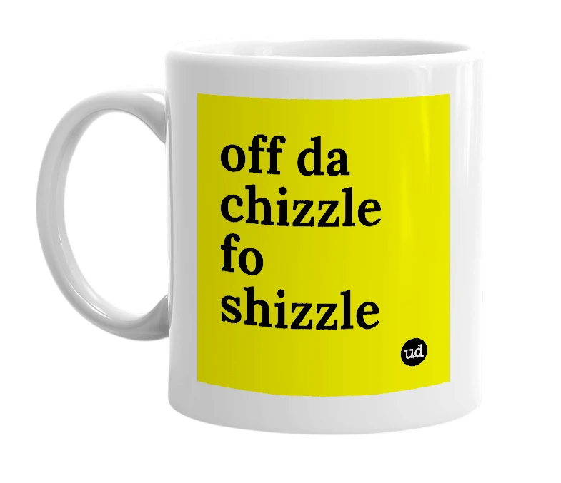 White mug with 'off da chizzle fo shizzle' in bold black letters