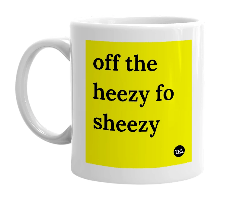 White mug with 'off the heezy fo sheezy' in bold black letters