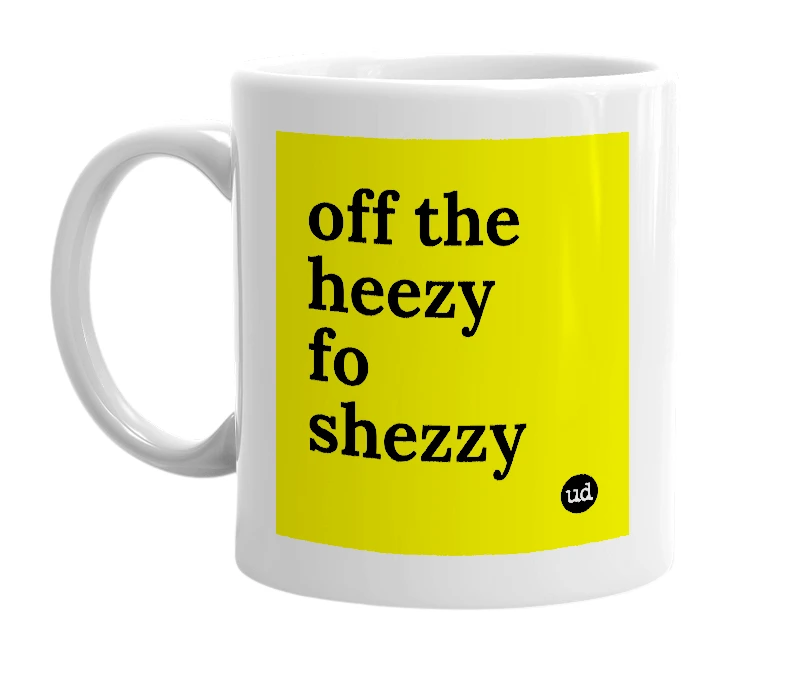 White mug with 'off the heezy fo shezzy' in bold black letters