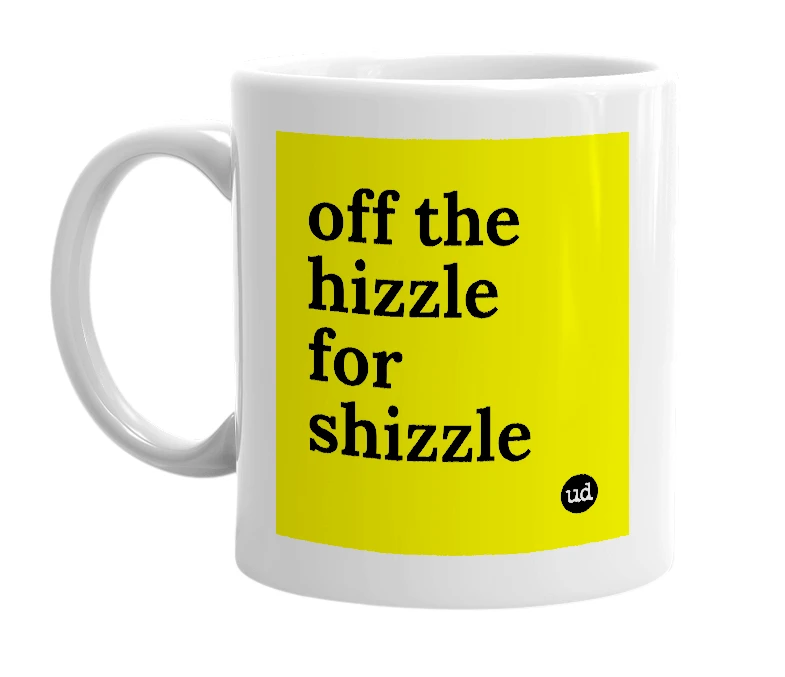 White mug with 'off the hizzle for shizzle' in bold black letters