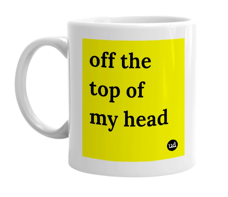 White mug with 'off the top of my head' in bold black letters