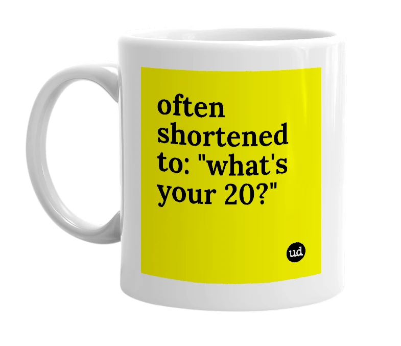 White mug with 'often shortened to: "what's your 20?"' in bold black letters