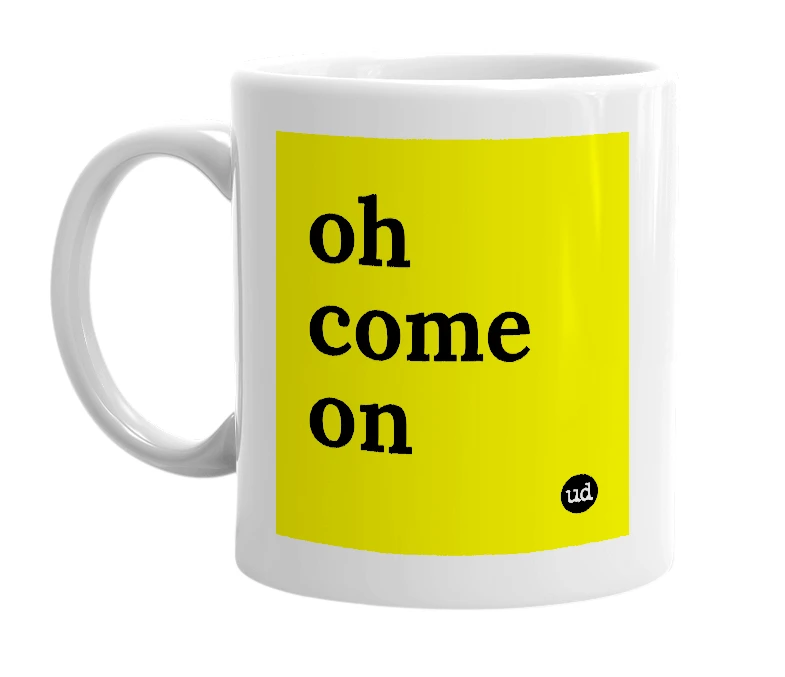 White mug with 'oh come on' in bold black letters