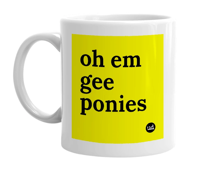 White mug with 'oh em gee ponies' in bold black letters