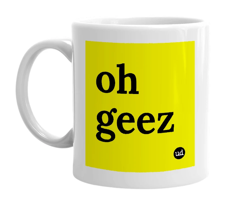 White mug with 'oh geez' in bold black letters