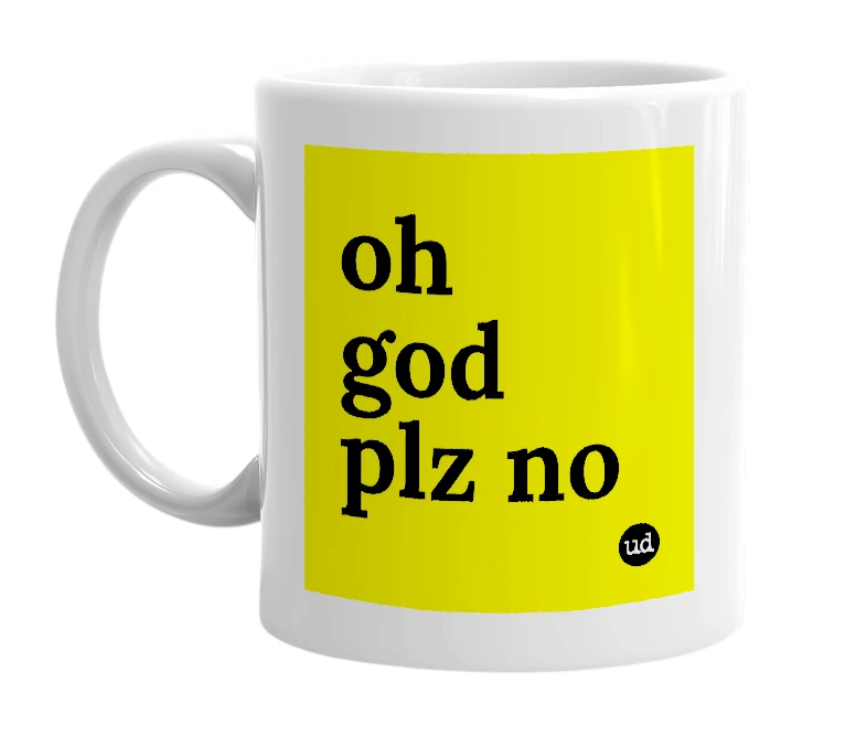 White mug with 'oh god plz no' in bold black letters