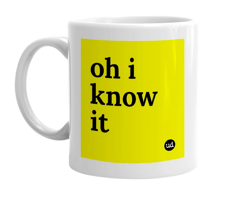 White mug with 'oh i know it' in bold black letters