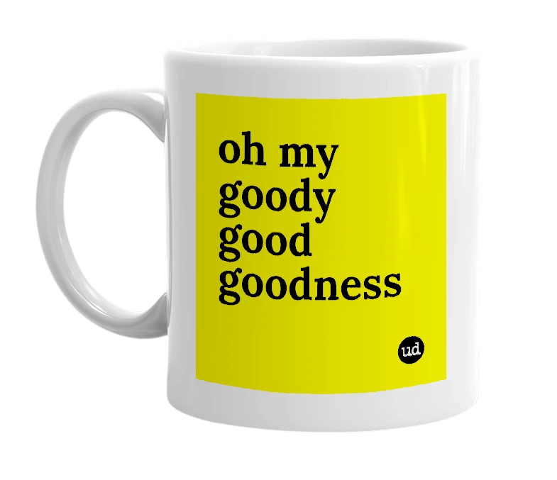 White mug with 'oh my goody good goodness' in bold black letters