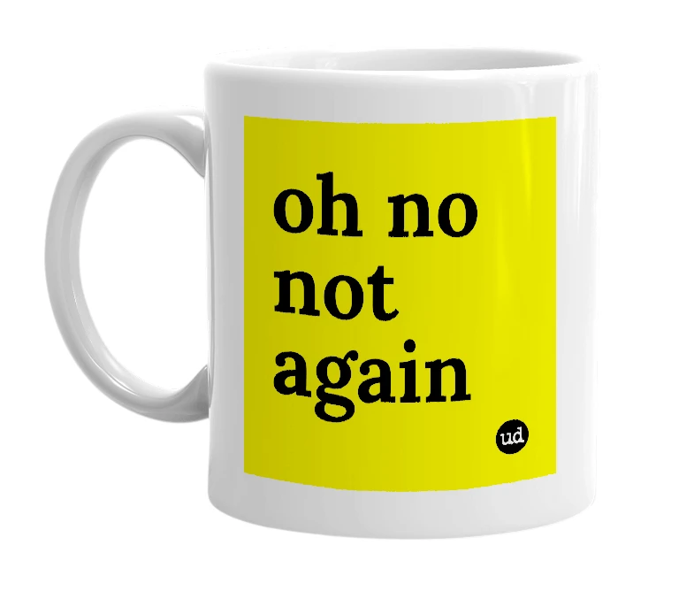 White mug with 'oh no not again' in bold black letters