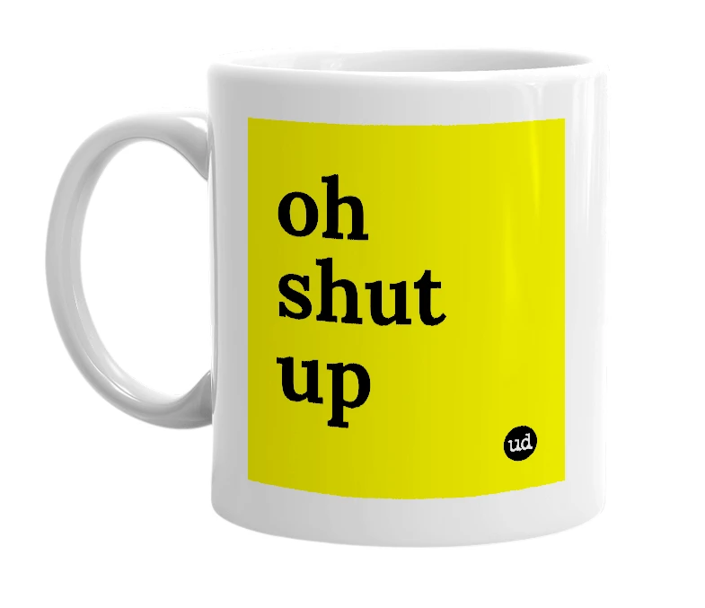 White mug with 'oh shut up' in bold black letters