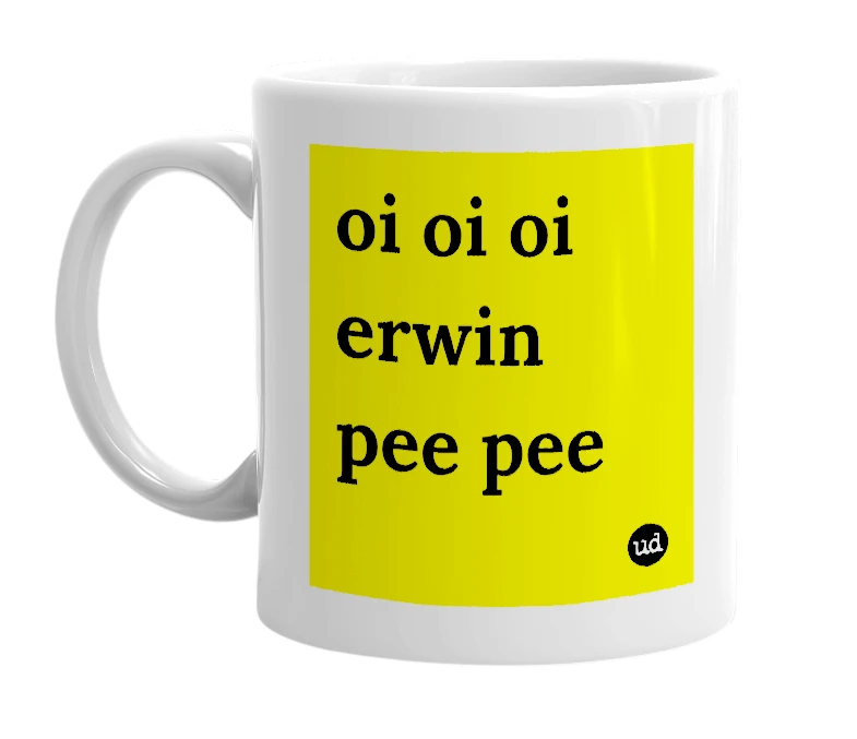 White mug with 'oi oi oi erwin pee pee' in bold black letters