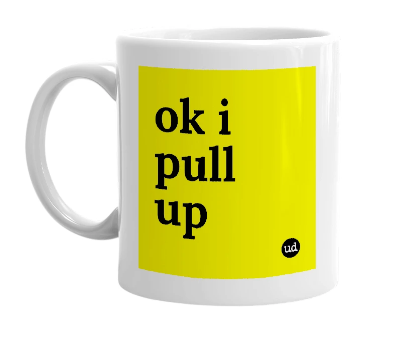White mug with 'ok i pull up' in bold black letters