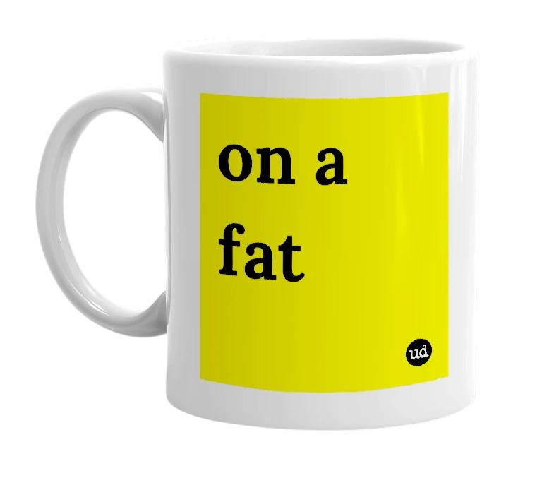 White mug with 'on a fat' in bold black letters