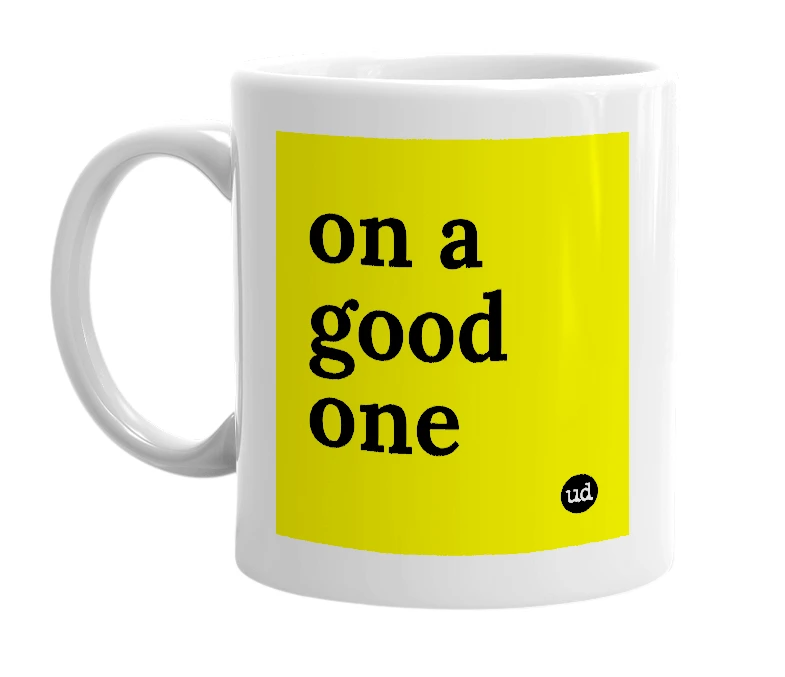 White mug with 'on a good one' in bold black letters