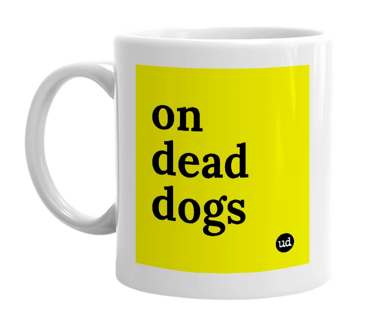 White mug with 'on dead dogs' in bold black letters