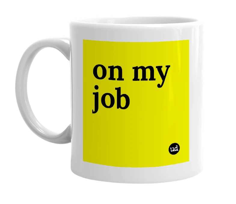 White mug with 'on my job' in bold black letters