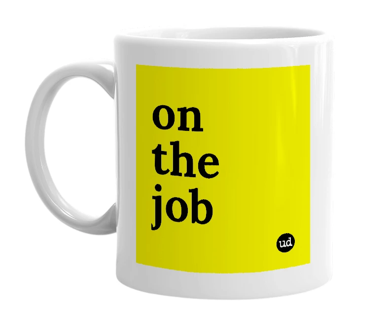 White mug with 'on the job' in bold black letters