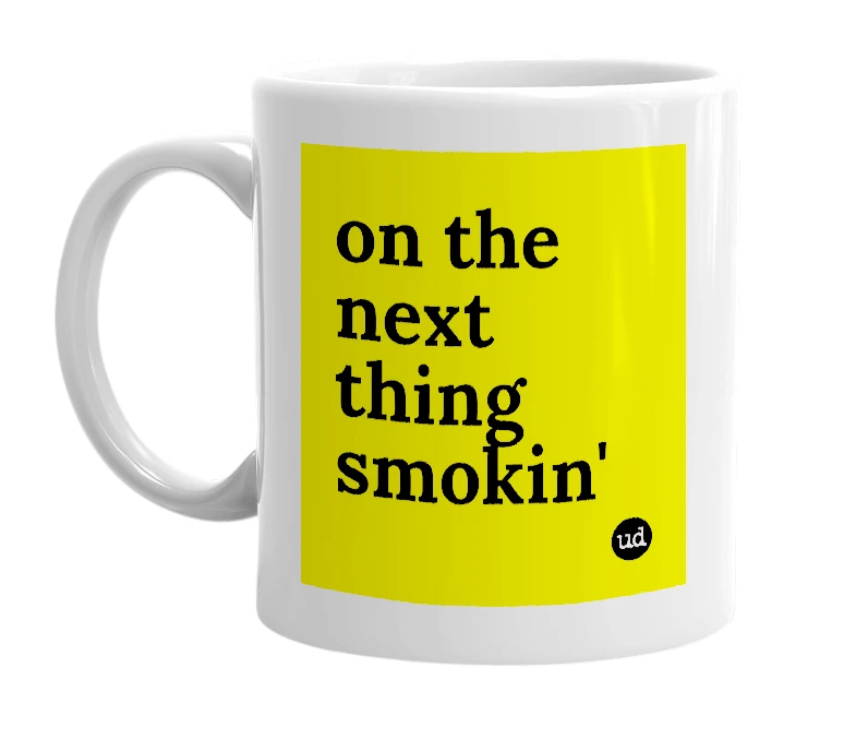 White mug with 'on the next thing smokin'' in bold black letters