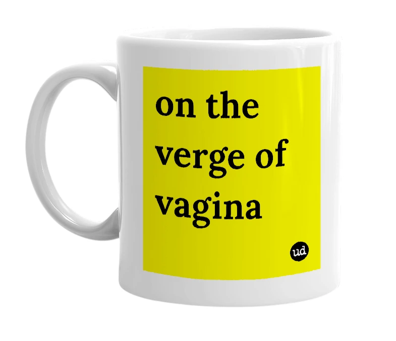 White mug with 'on the verge of vagina' in bold black letters