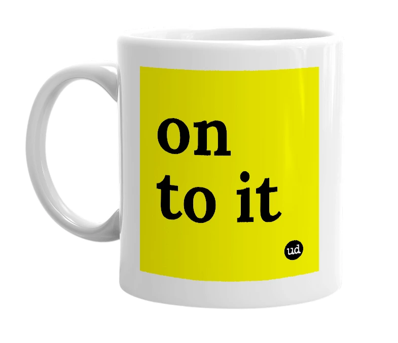 White mug with 'on to it' in bold black letters