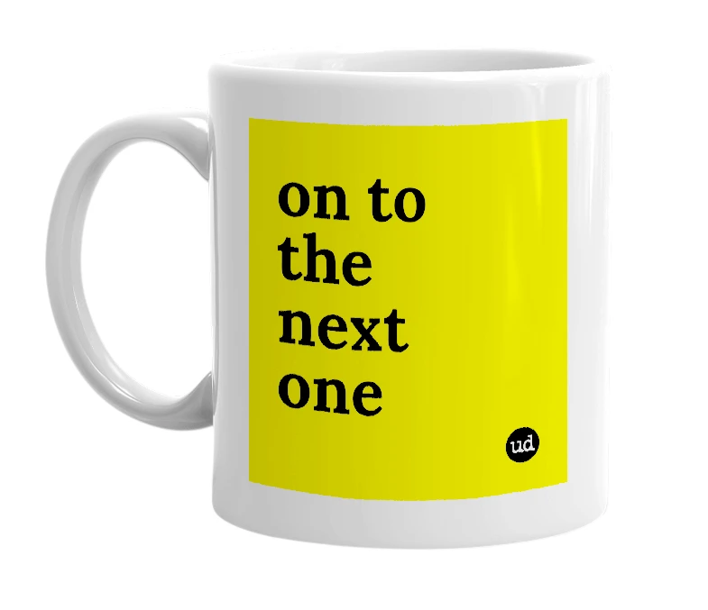 White mug with 'on to the next one' in bold black letters