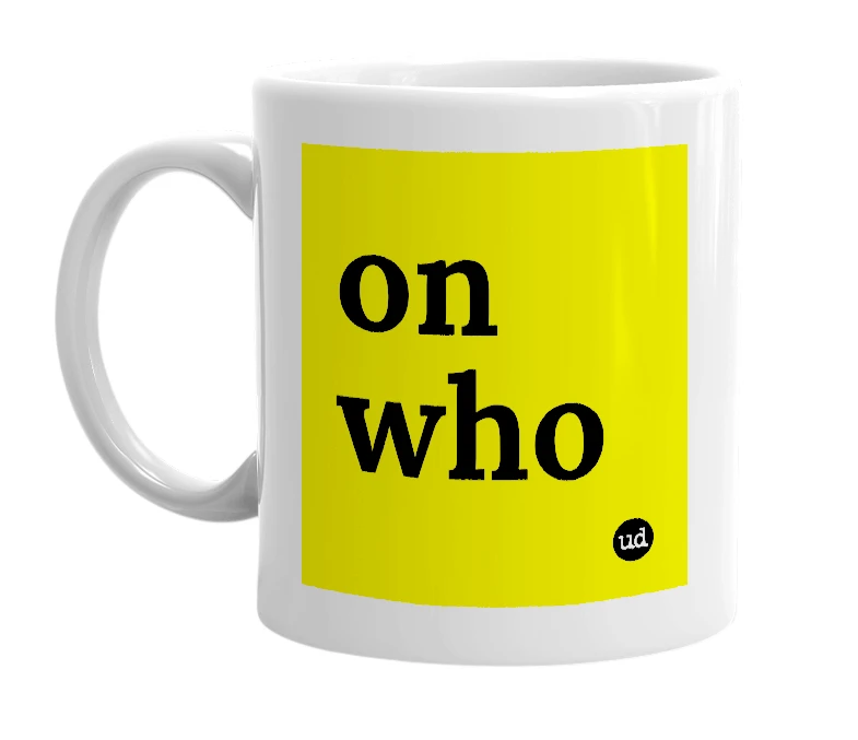 White mug with 'on who' in bold black letters